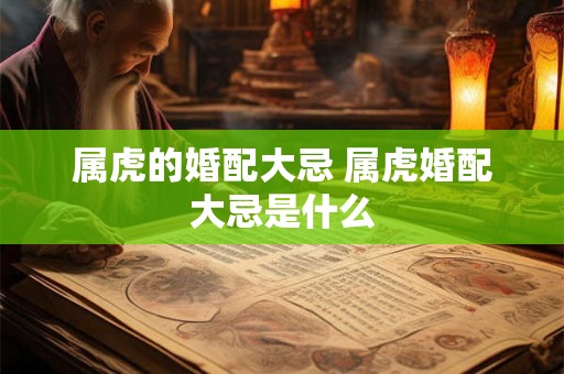属虎的婚配大忌 属虎婚配大忌是什么