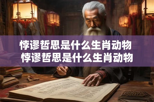 悖谬哲思是什么生肖动物 悖谬哲思是什么生肖动物