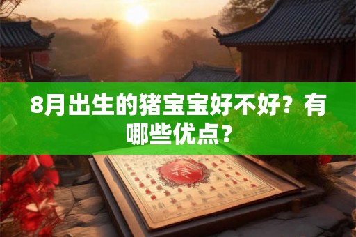 8月出生的猪宝宝好不好？有哪些优点？