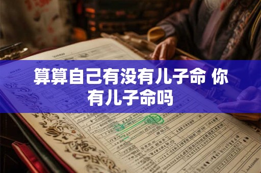 算算自己有没有儿子命 你有儿子命吗