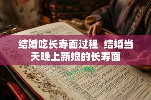 结婚吃长寿面过程  结婚当天晚上新娘的长寿面
