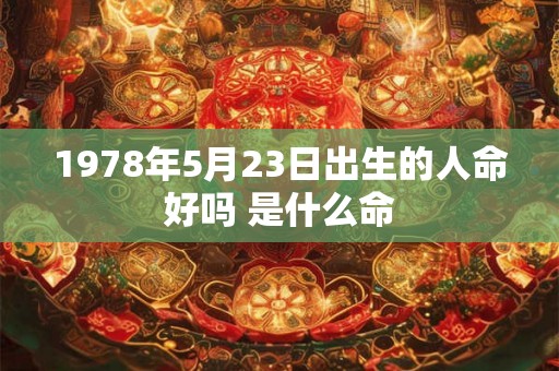 1978年5月23日出生的人命好吗 是什么命 1978年5月23日出生的人命好吗 是什么命