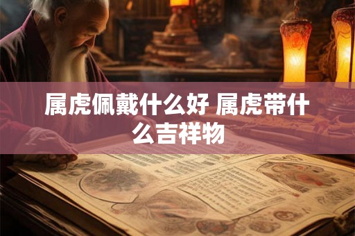 属虎佩戴什么好 属虎带什么吉祥物