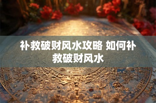 补救破财风水攻略 如何补救破财风水