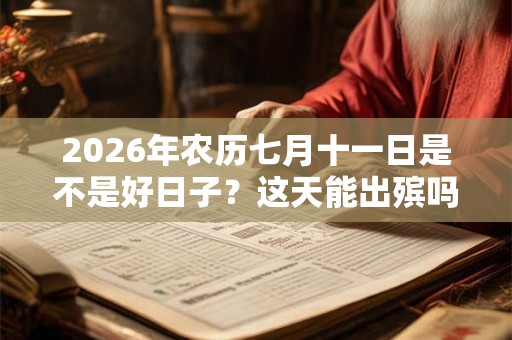 2026年农历七月十一日是不是好日子？这天能出殡吗？