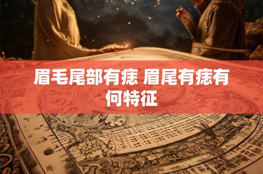 眉毛尾部有痣 眉尾有痣有何特征