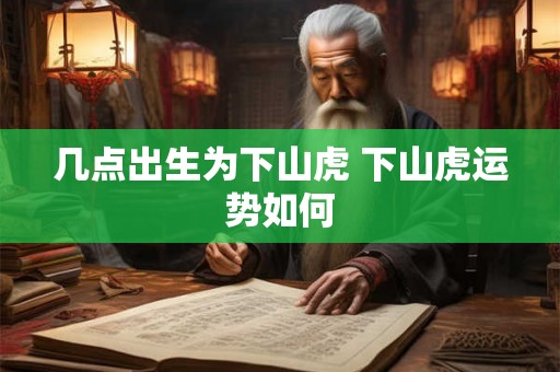 几点出生为下山虎 下山虎运势如何