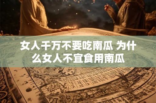 女人千万不要吃南瓜 为什么女人不宜食用南瓜 女人千万不要吃南瓜 为什么女人不宜食用南瓜