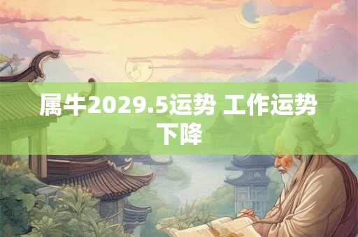 属牛2029.5运势 工作运势下降