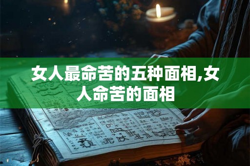 女人最命苦的五种面相,女人命苦的面相