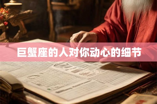 巨蟹座的人对你动心的细节 巨蟹座的人对你动心的细节