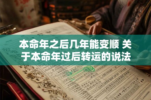 本命年之后几年能变顺 关于本命年过后转运的说法