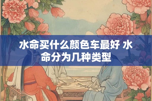 水命买什么颜色车最好 水命分为几种类型