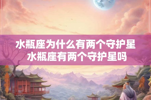 水瓶座为什么有两个守护星 水瓶座有两个守护星吗