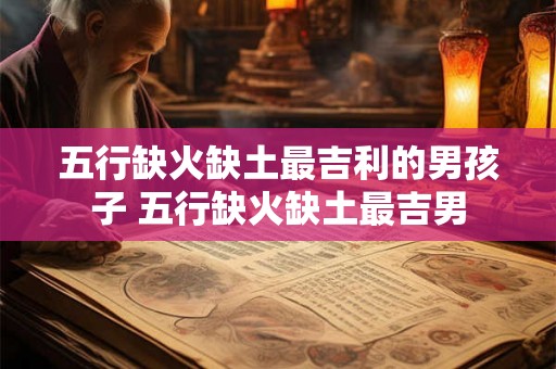 五行缺火缺土最吉利的男孩子 五行缺火缺土最吉男