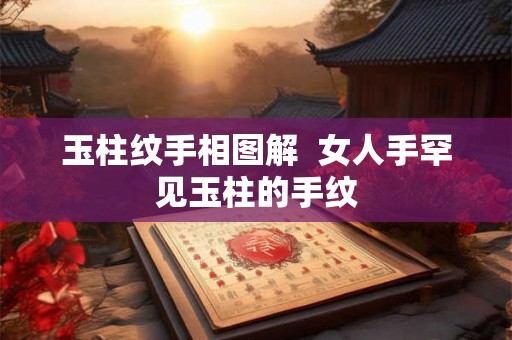 玉柱纹手相图解  女人手罕见玉柱的手纹