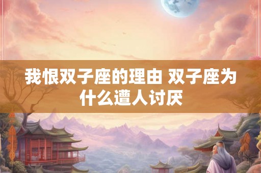 我恨双子座的理由 双子座为什么遭人讨厌