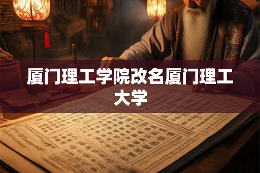 厦门理工学院改名厦门理工大学