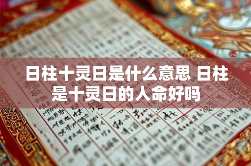 日柱十灵日是什么意思 日柱是十灵日的人命好吗 日柱十灵日是什么意思 日柱是十灵日的人命好吗