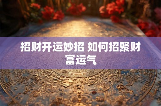 招财开运妙招 如何招聚财富运气