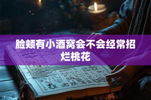 脸颊有小酒窝会不会经常招烂桃花