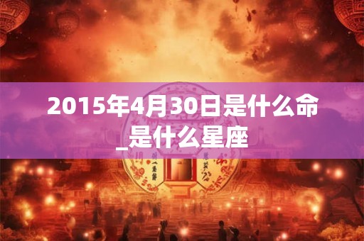 2015年4月30日是什么命_是什么星座
