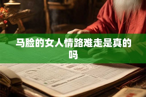 马脸的女人情路难走是真的吗