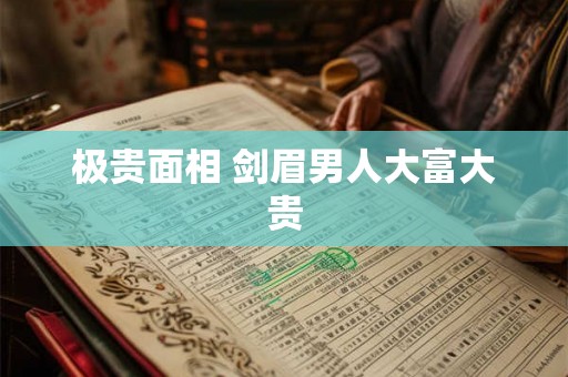 极贵面相 剑眉男人大富大贵 极贵面相 剑眉男人大富大贵