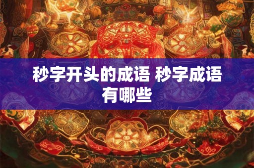 秒字开头的成语 秒字成语有哪些 秒字开头的成语 秒字成语有哪些