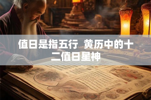 值日是指五行  黄历中的十二值日星神