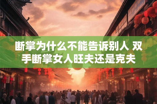 断掌为什么不能告诉别人 双手断掌女人旺夫还是克夫 断掌为什么不能告诉别人 双手断掌女人旺夫还是克夫
