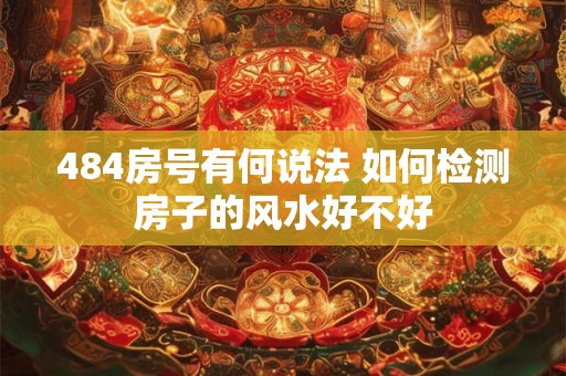 484房号有何说法 如何检测房子的风水好不好