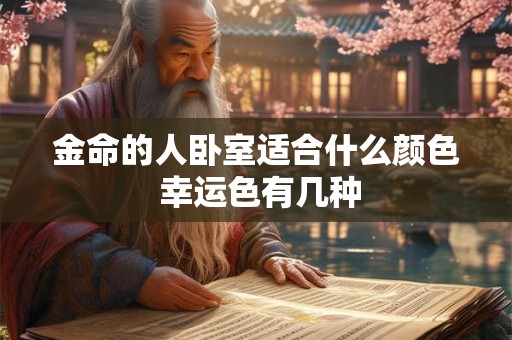 金命的人卧室适合什么颜色 幸运色有几种 金命的人卧室适合什么颜色 幸运色有几种
