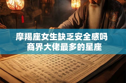 摩羯座女生缺乏安全感吗  商界大佬最多的星座