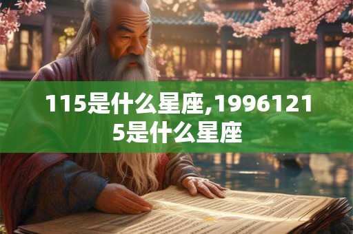 115是什么星座,19961215是什么星座 115是什么星座,19961215是什么星座