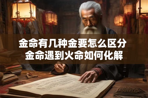 金命有几种金要怎么区分 金命遇到火命如何化解