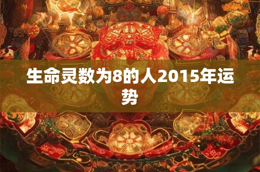 生命灵数为8的人2015年运势 生命灵数为8的人2015年运势
