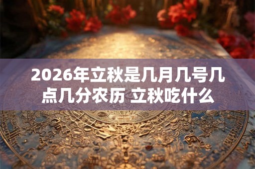 2026年立秋是几月几号几点几分农历 立秋吃什么