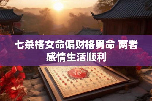 七杀格女命偏财格男命 两者感情生活顺利