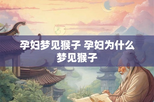 孕妇梦见猴子 孕妇为什么梦见猴子