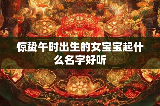 惊蛰午时出生的女宝宝起什么名字好听