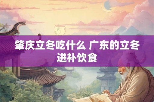 肇庆立冬吃什么 广东的立冬进补饮食