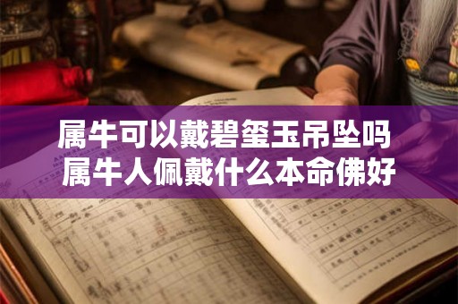 属牛可以戴碧玺玉吊坠吗 属牛人佩戴什么本命佛好
