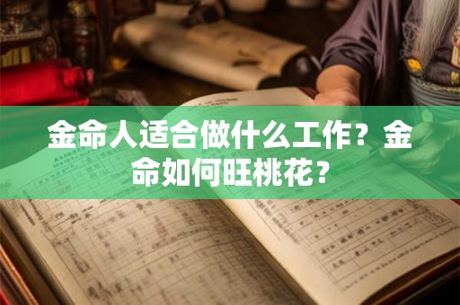 金命人适合做什么工作?金命如何旺桃花? 金命人适合做什么工作?金命如何旺桃花?