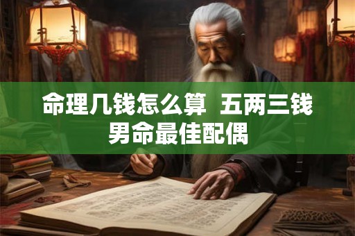 命理几钱怎么算  五两三钱男命最佳配偶