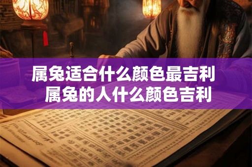 属兔适合什么颜色最吉利  属兔的人什么颜色吉利