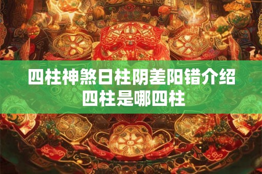四柱神煞日柱阴差阳错介绍 四柱是哪四柱