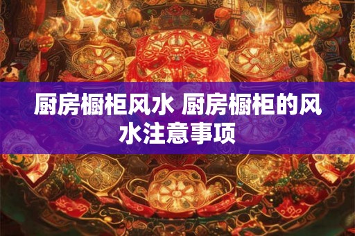 厨房橱柜风水 厨房橱柜的风水注意事项