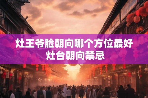 灶王爷脸朝向哪个方位最好 灶台朝向禁忌