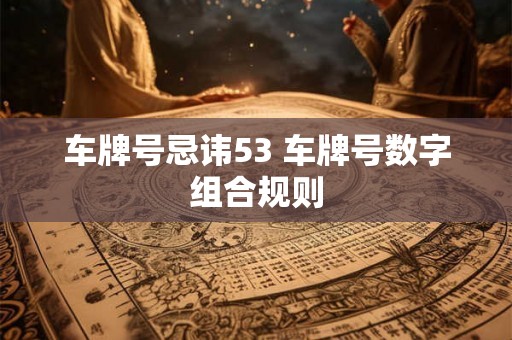 车牌号忌讳53 车牌号数字组合规则